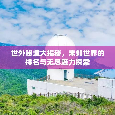 世外秘境大揭秘，未知世界的排名与无尽魅力探索