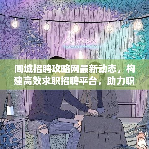 同城招聘攻略网最新动态，构建高效求职招聘平台，助力职场人士快速匹配心仪职位