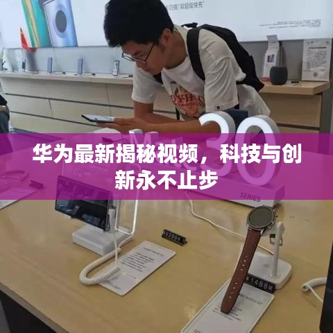 华为最新揭秘视频，科技与创新永不止步