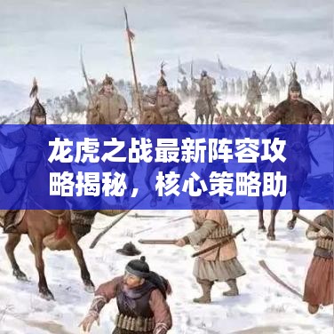 龙虎之战最新阵容攻略揭秘，核心策略助你轻松应对战斗挑战