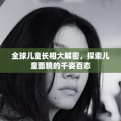 全球儿童长相大解密，探索儿童面貌的千姿百态