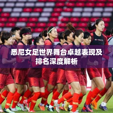 悉尼女足世界舞台卓越表现及排名深度解析