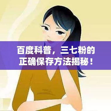 百度科普，三七粉的正确保存方法揭秘！