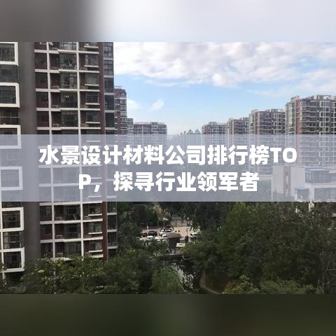水景设计材料公司排行榜TOP，探寻行业领军者