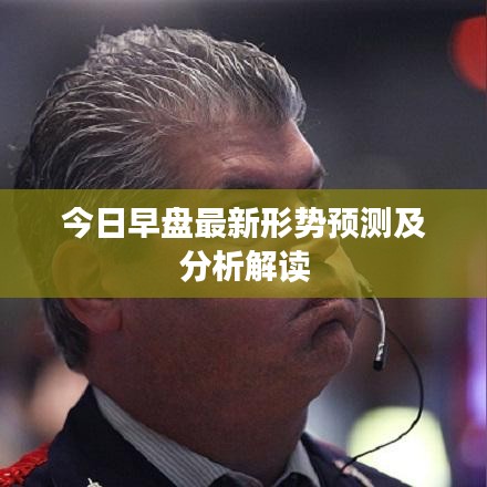 今日早盘最新形势预测及分析解读