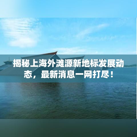 揭秘上海外滩源新地标发展动态，最新消息一网打尽！