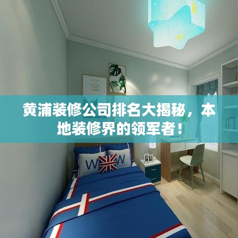 黄浦装修公司排名大揭秘，本地装修界的领军者！