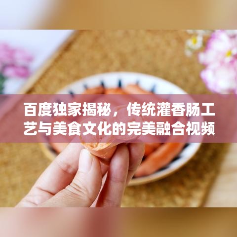 百度独家揭秘，传统灌香肠工艺与美食文化的完美融合视频！