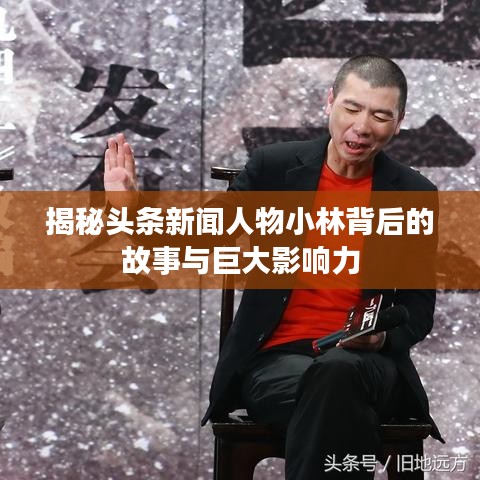 揭秘头条新闻人物小林背后的故事与巨大影响力