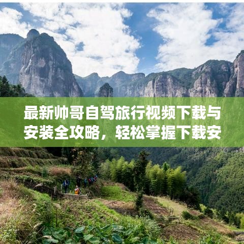 最新帅哥自驾旅行视频下载与安装全攻略，轻松掌握下载安装秘籍！