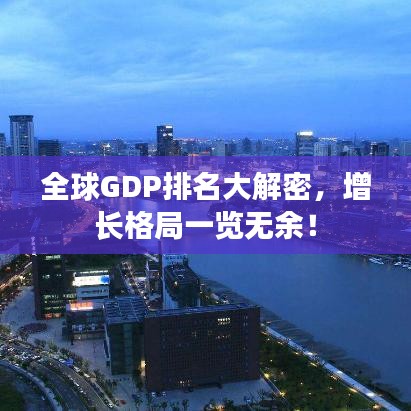 全球GDP排名大解密，增长格局一览无余！