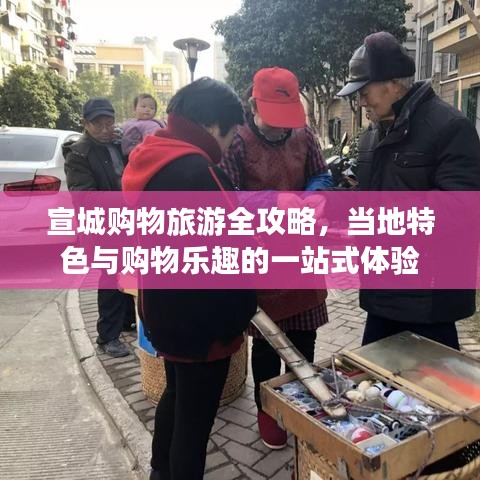 宣城购物旅游全攻略，当地特色与购物乐趣的一站式体验