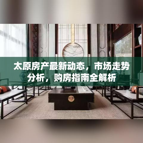 太原房产最新动态，市场走势分析，购房指南全解析