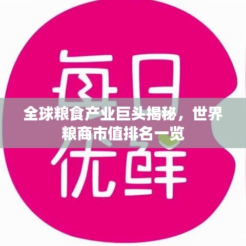 全球粮食产业巨头揭秘，世界粮商市值排名一览