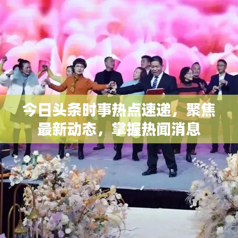 今日头条时事热点速递，聚焦最新动态，掌握热闻消息