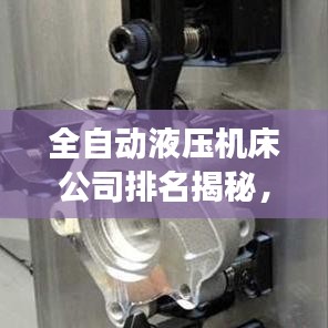 全自动液压机床公司排名揭秘，行业影响力与市场份额全解析