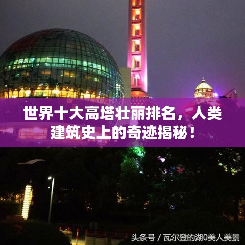 世界十大高塔壮丽排名，人类建筑史上的奇迹揭秘！