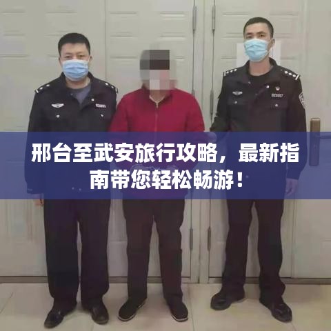 邢台至武安旅行攻略，最新指南带您轻松畅游！