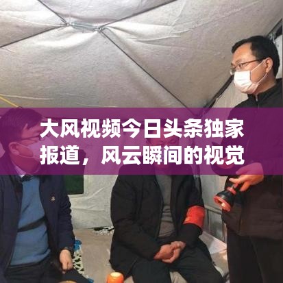 大风视频今日头条独家报道，风云瞬间的视觉盛宴，不容错过！