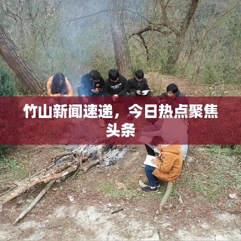 竹山新闻速递，今日热点聚焦头条