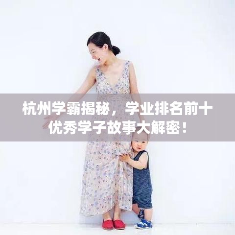 杭州学霸揭秘，学业排名前十优秀学子故事大解密！