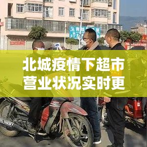 北城疫情下超市营业状况实时更新，最新消息汇总