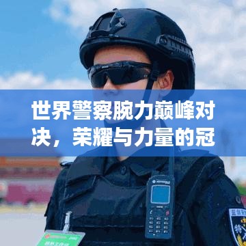 世界警察腕力巅峰对决，荣耀与力量的冠军排名榜单揭晓！
