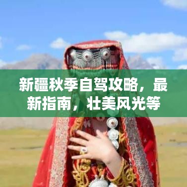新疆秋季自驾攻略，最新指南，壮美风光等你来领略！