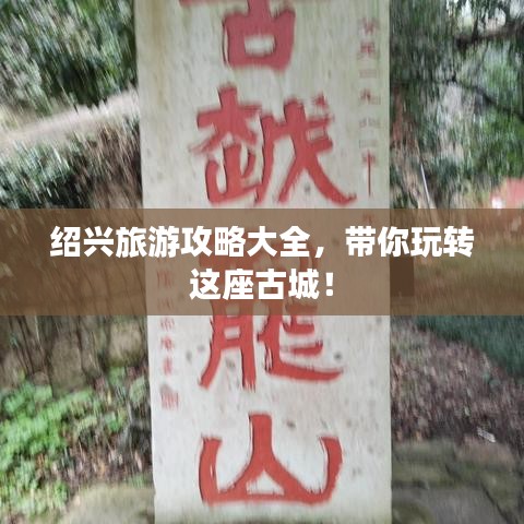 绍兴旅游攻略大全，带你玩转这座古城！