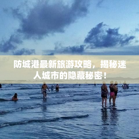 防城港最新旅游攻略，揭秘迷人城市的隐藏秘密！