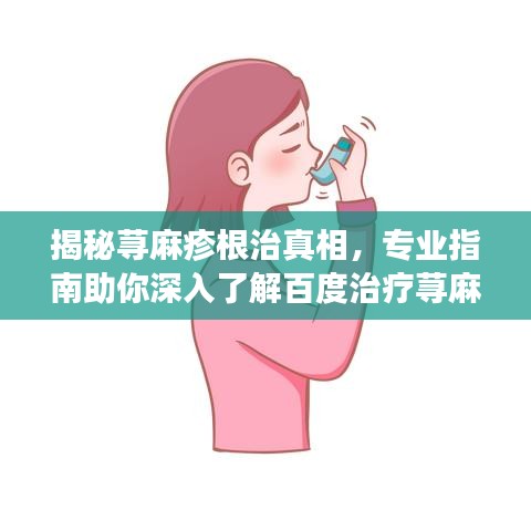揭秘荨麻疹根治真相，专业指南助你深入了解百度治疗荨麻疹的方法！