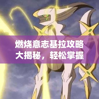 燃烧意志基拉攻略大揭秘，轻松掌握核心技巧，助力你快速登顶游戏之巅！