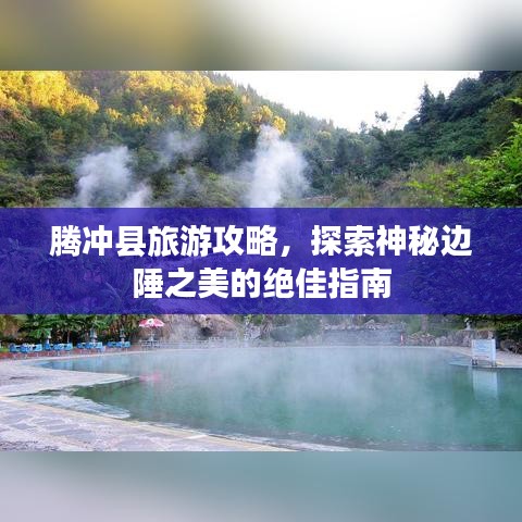 腾冲县旅游攻略，探索神秘边陲之美的绝佳指南