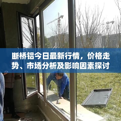 断桥铝今日最新行情，价格走势、市场分析及影响因素探讨