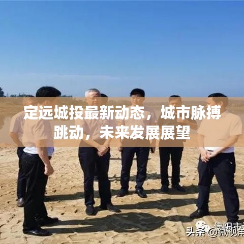 定远城投最新动态，城市脉搏跳动，未来发展展望