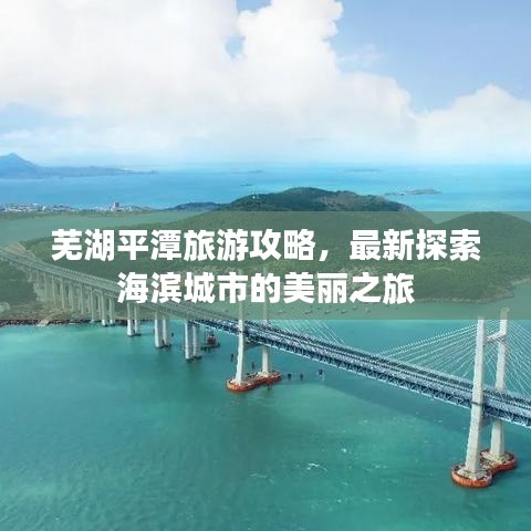 芜湖平潭旅游攻略，最新探索海滨城市的美丽之旅
