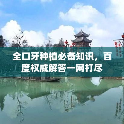 全口牙种植必备知识，百度权威解答一网打尽