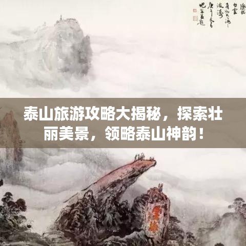 泰山旅游攻略大揭秘，探索壮丽美景，领略泰山神韵！