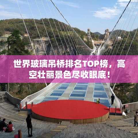 世界玻璃吊桥排名TOP榜，高空壮丽景色尽收眼底！