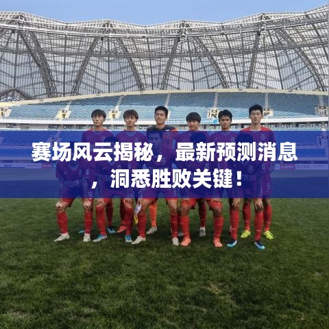 赛场风云揭秘，最新预测消息，洞悉胜败关键！