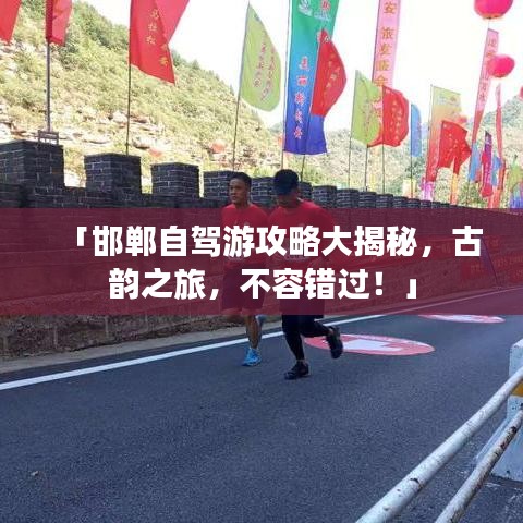 「邯郸自驾游攻略大揭秘，古韵之旅，不容错过！」