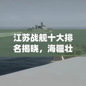 江苏战舰十大排名揭晓，海疆壮丽画卷尽收眼底