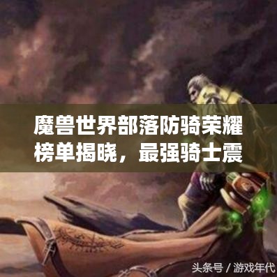 魔兽世界部落防骑荣耀榜单揭晓，最强骑士震撼登场！