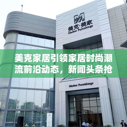 美克家居引领家居时尚潮流前沿动态，新闻头条抢先看！