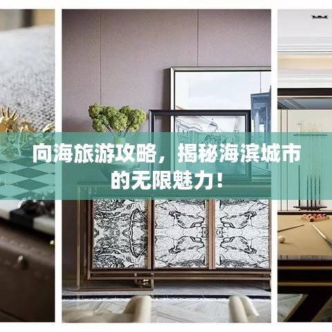 向海旅游攻略，揭秘海滨城市的无限魅力！