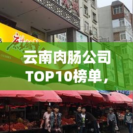 云南肉肠公司TOP10榜单，品质与美味的完美融合