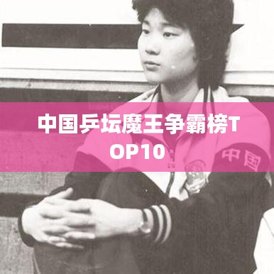 中国乒坛魔王争霸榜TOP10