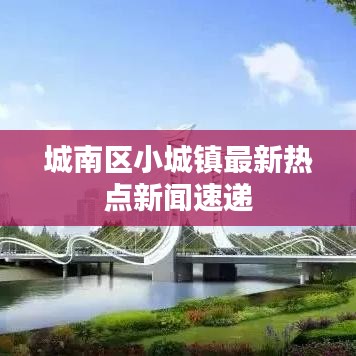 城南区小城镇最新热点新闻速递