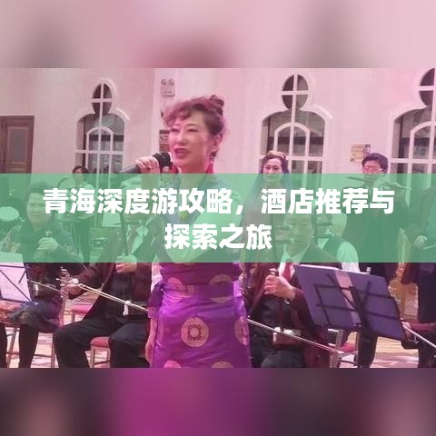 青海深度游攻略，酒店推荐与探索之旅