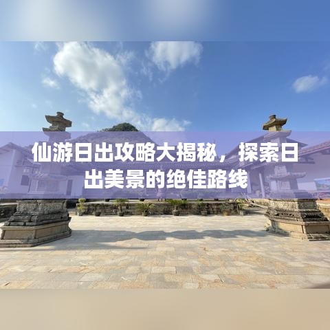 仙游日出攻略大揭秘，探索日出美景的绝佳路线